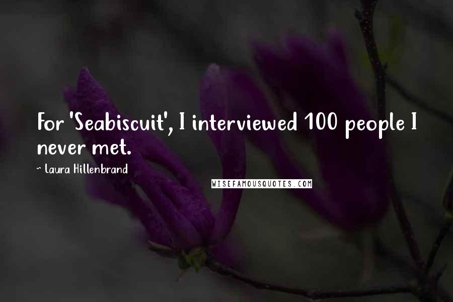 Laura Hillenbrand Quotes: For 'Seabiscuit', I interviewed 100 people I never met.