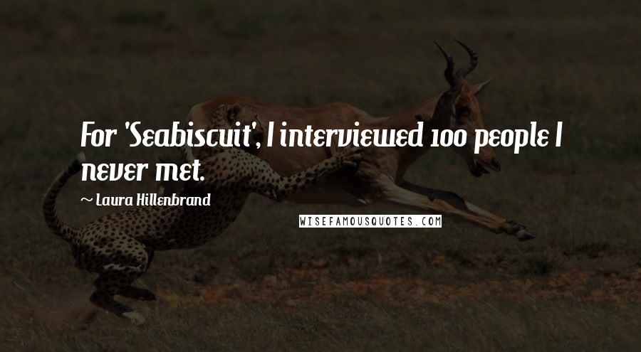 Laura Hillenbrand Quotes: For 'Seabiscuit', I interviewed 100 people I never met.