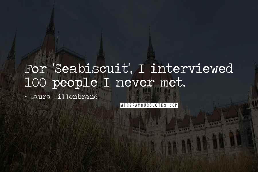 Laura Hillenbrand Quotes: For 'Seabiscuit', I interviewed 100 people I never met.