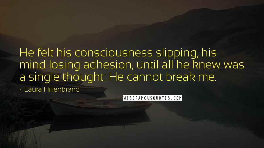 Laura Hillenbrand Quotes: He felt his consciousness slipping, his mind losing adhesion, until all he knew was a single thought: He cannot break me.