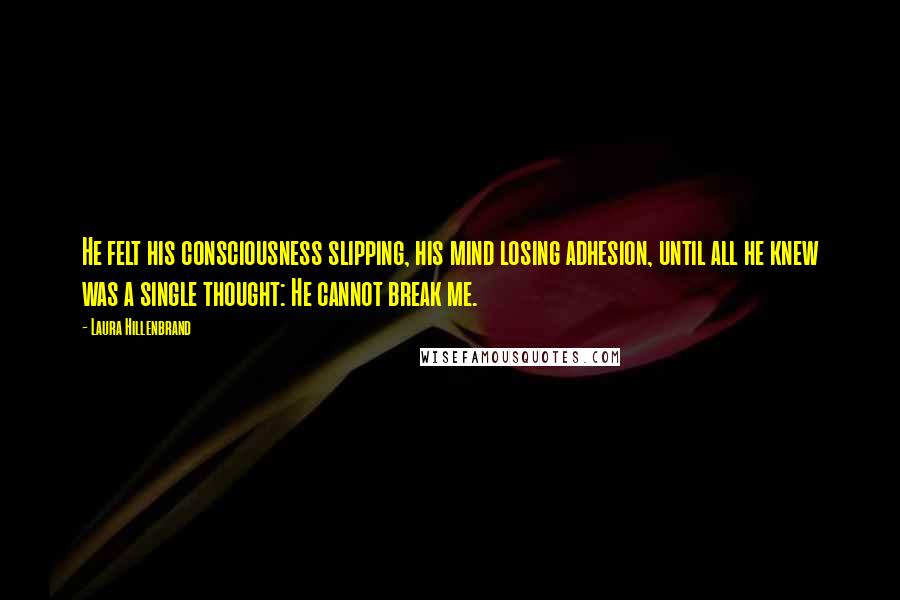 Laura Hillenbrand Quotes: He felt his consciousness slipping, his mind losing adhesion, until all he knew was a single thought: He cannot break me.