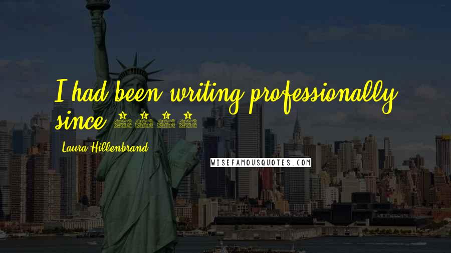 Laura Hillenbrand Quotes: I had been writing professionally since 1988.