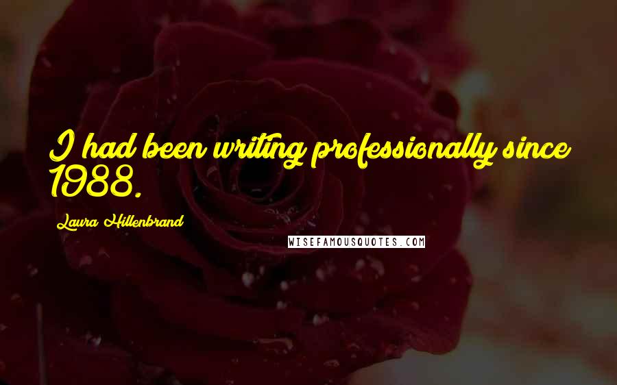 Laura Hillenbrand Quotes: I had been writing professionally since 1988.