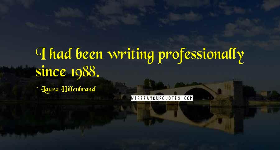 Laura Hillenbrand Quotes: I had been writing professionally since 1988.