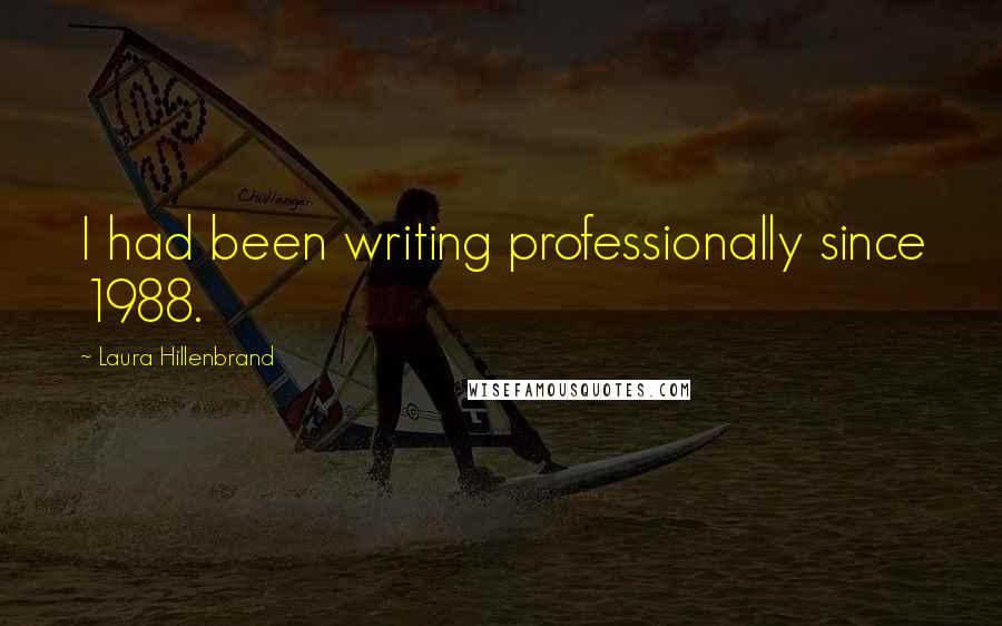 Laura Hillenbrand Quotes: I had been writing professionally since 1988.