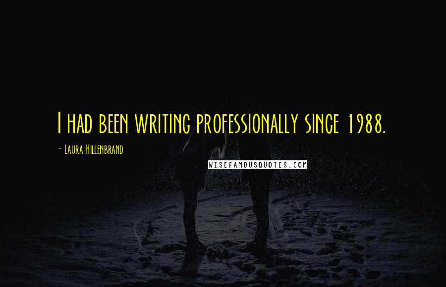 Laura Hillenbrand Quotes: I had been writing professionally since 1988.