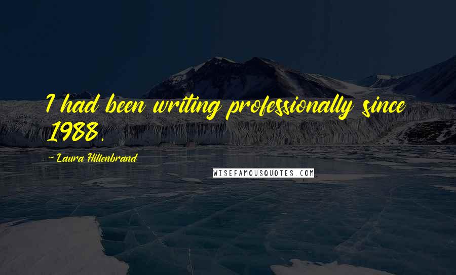 Laura Hillenbrand Quotes: I had been writing professionally since 1988.