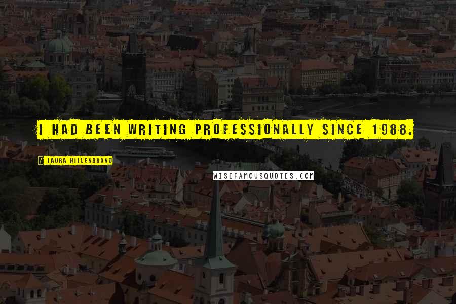 Laura Hillenbrand Quotes: I had been writing professionally since 1988.