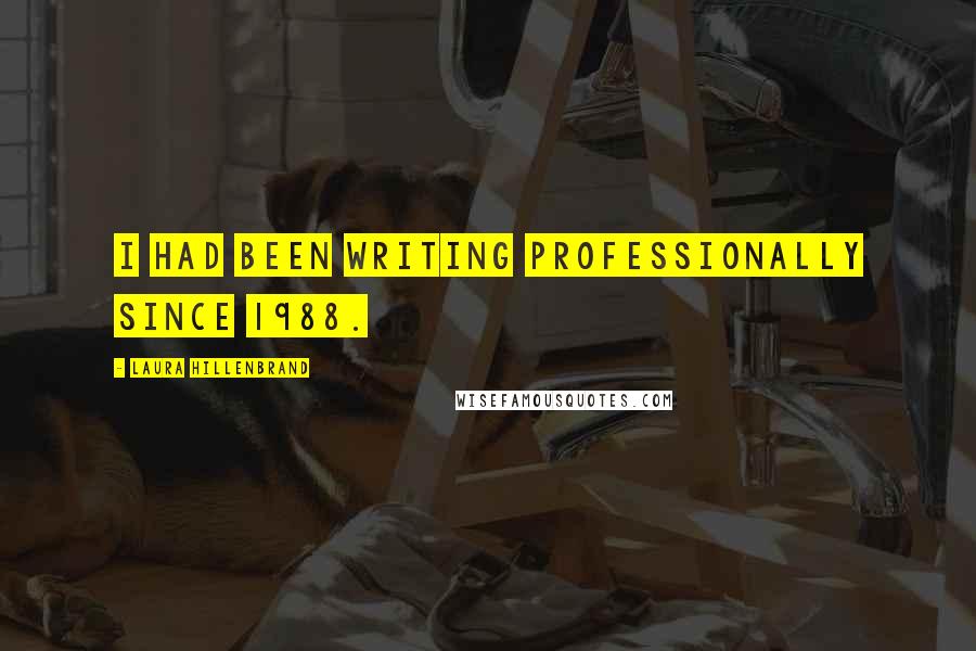 Laura Hillenbrand Quotes: I had been writing professionally since 1988.