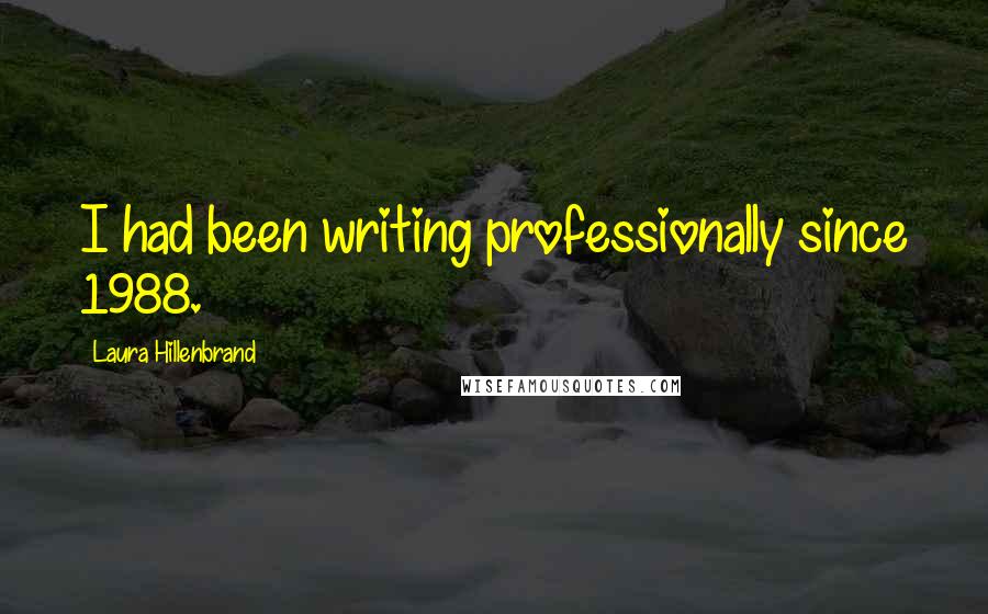 Laura Hillenbrand Quotes: I had been writing professionally since 1988.