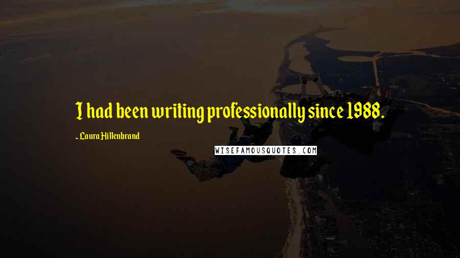 Laura Hillenbrand Quotes: I had been writing professionally since 1988.