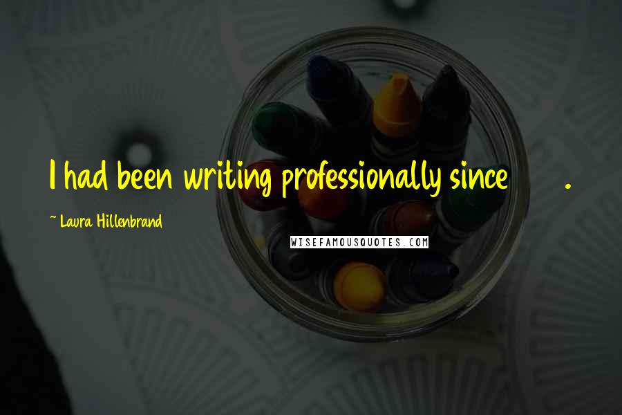 Laura Hillenbrand Quotes: I had been writing professionally since 1988.