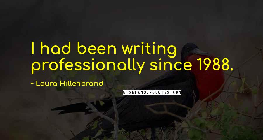 Laura Hillenbrand Quotes: I had been writing professionally since 1988.