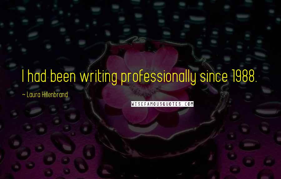Laura Hillenbrand Quotes: I had been writing professionally since 1988.