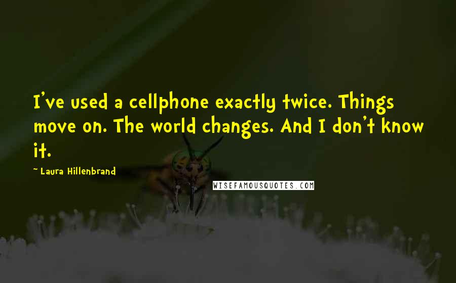 Laura Hillenbrand Quotes: I've used a cellphone exactly twice. Things move on. The world changes. And I don't know it.