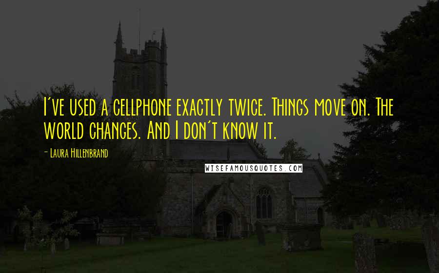 Laura Hillenbrand Quotes: I've used a cellphone exactly twice. Things move on. The world changes. And I don't know it.