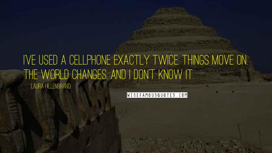 Laura Hillenbrand Quotes: I've used a cellphone exactly twice. Things move on. The world changes. And I don't know it.