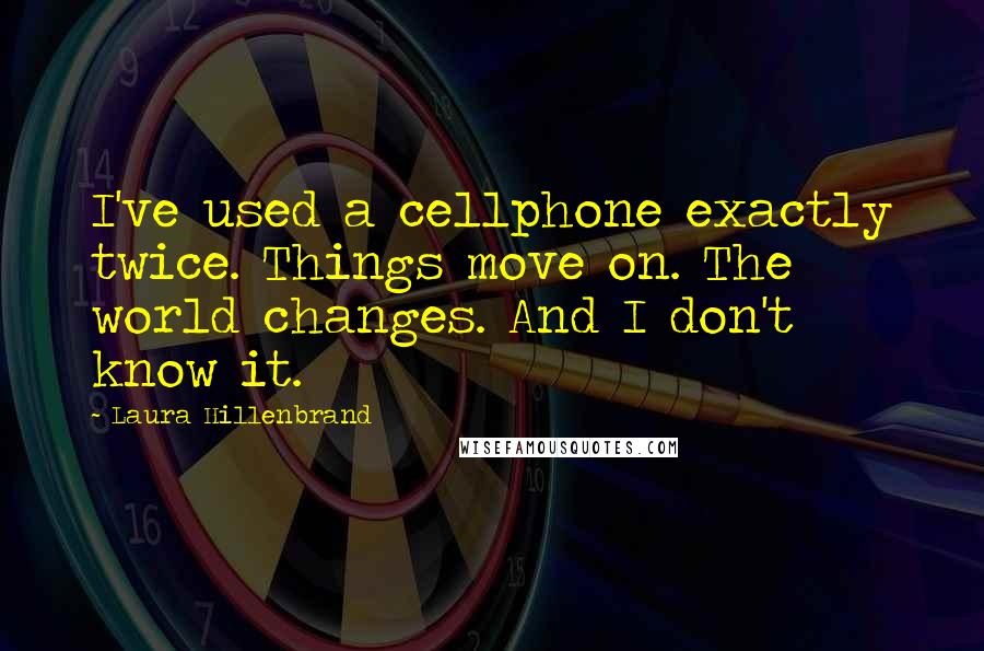 Laura Hillenbrand Quotes: I've used a cellphone exactly twice. Things move on. The world changes. And I don't know it.