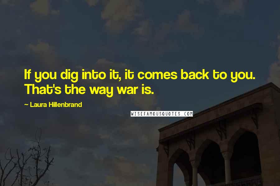 Laura Hillenbrand Quotes: If you dig into it, it comes back to you. That's the way war is.