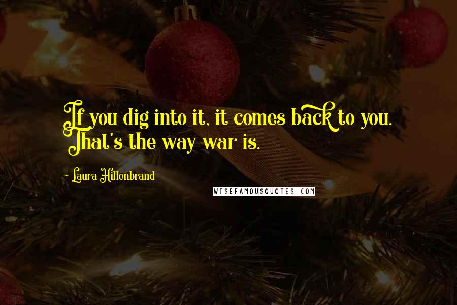 Laura Hillenbrand Quotes: If you dig into it, it comes back to you. That's the way war is.