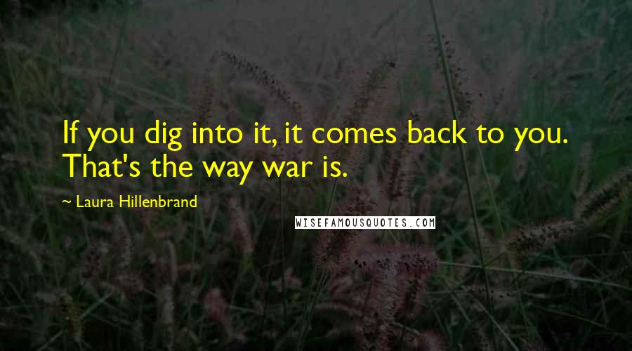 Laura Hillenbrand Quotes: If you dig into it, it comes back to you. That's the way war is.