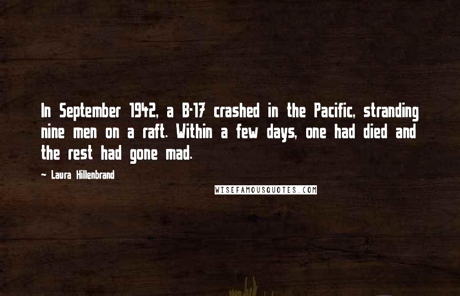 Laura Hillenbrand Quotes: In September 1942, a B-17 crashed in the Pacific, stranding nine men on a raft. Within a few days, one had died and the rest had gone mad.