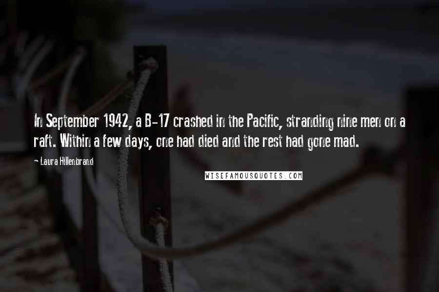 Laura Hillenbrand Quotes: In September 1942, a B-17 crashed in the Pacific, stranding nine men on a raft. Within a few days, one had died and the rest had gone mad.