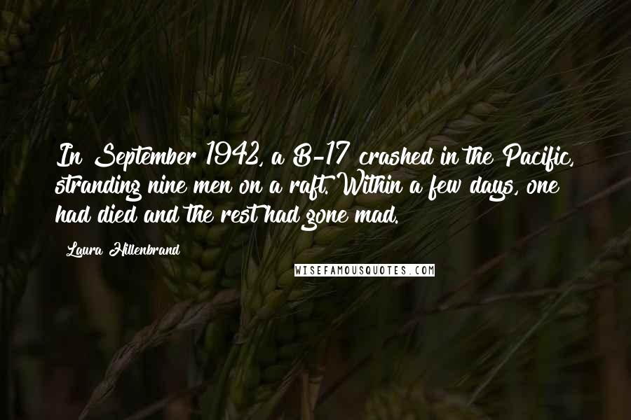 Laura Hillenbrand Quotes: In September 1942, a B-17 crashed in the Pacific, stranding nine men on a raft. Within a few days, one had died and the rest had gone mad.