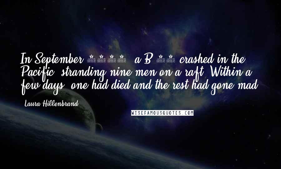 Laura Hillenbrand Quotes: In September 1942, a B-17 crashed in the Pacific, stranding nine men on a raft. Within a few days, one had died and the rest had gone mad.