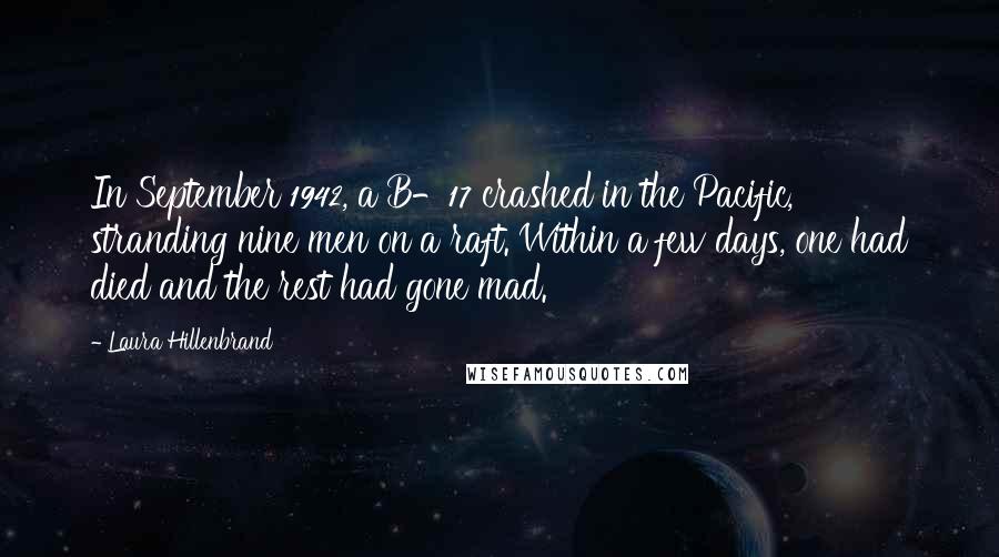 Laura Hillenbrand Quotes: In September 1942, a B-17 crashed in the Pacific, stranding nine men on a raft. Within a few days, one had died and the rest had gone mad.