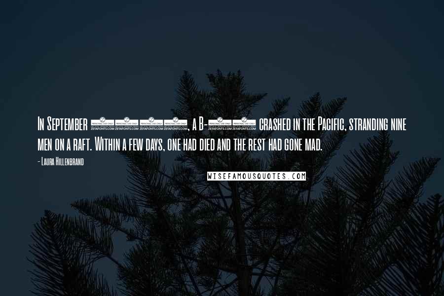 Laura Hillenbrand Quotes: In September 1942, a B-17 crashed in the Pacific, stranding nine men on a raft. Within a few days, one had died and the rest had gone mad.