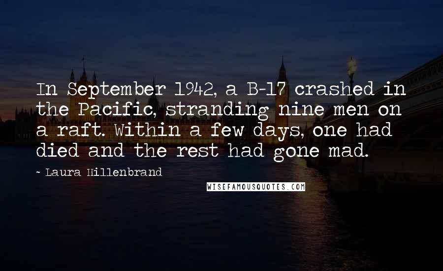 Laura Hillenbrand Quotes: In September 1942, a B-17 crashed in the Pacific, stranding nine men on a raft. Within a few days, one had died and the rest had gone mad.