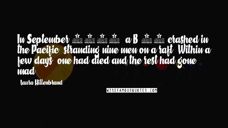 Laura Hillenbrand Quotes: In September 1942, a B-17 crashed in the Pacific, stranding nine men on a raft. Within a few days, one had died and the rest had gone mad.