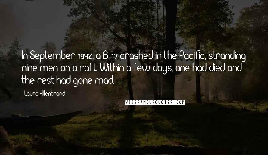 Laura Hillenbrand Quotes: In September 1942, a B-17 crashed in the Pacific, stranding nine men on a raft. Within a few days, one had died and the rest had gone mad.