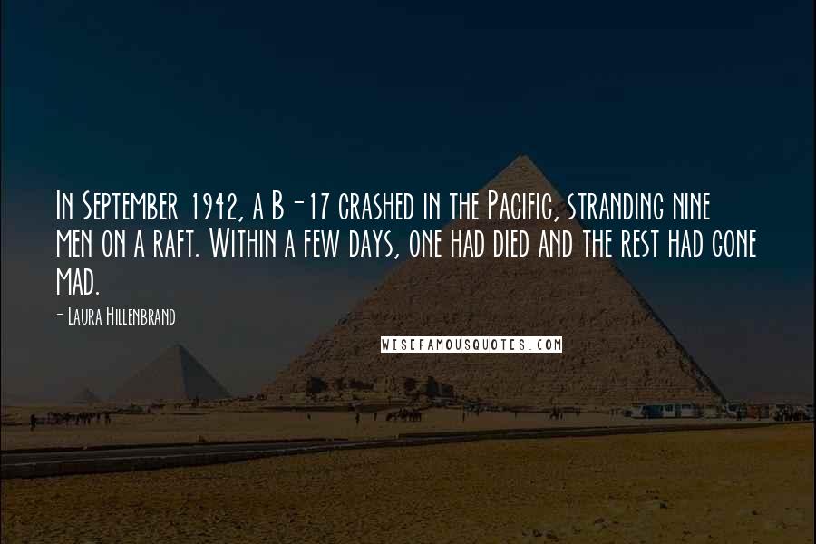 Laura Hillenbrand Quotes: In September 1942, a B-17 crashed in the Pacific, stranding nine men on a raft. Within a few days, one had died and the rest had gone mad.