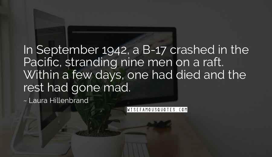 Laura Hillenbrand Quotes: In September 1942, a B-17 crashed in the Pacific, stranding nine men on a raft. Within a few days, one had died and the rest had gone mad.