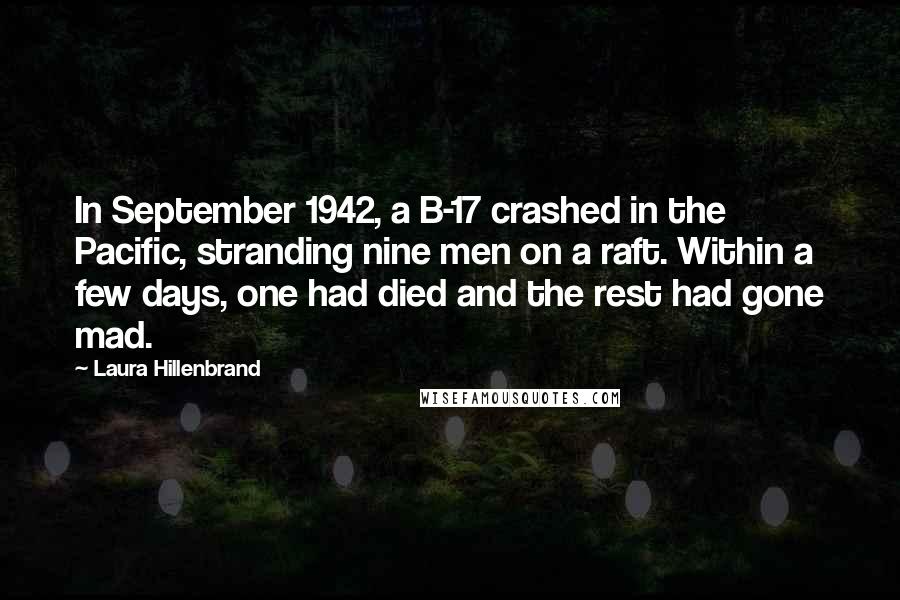 Laura Hillenbrand Quotes: In September 1942, a B-17 crashed in the Pacific, stranding nine men on a raft. Within a few days, one had died and the rest had gone mad.