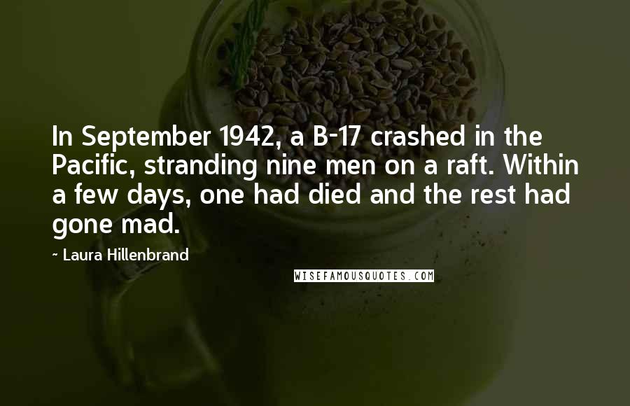 Laura Hillenbrand Quotes: In September 1942, a B-17 crashed in the Pacific, stranding nine men on a raft. Within a few days, one had died and the rest had gone mad.