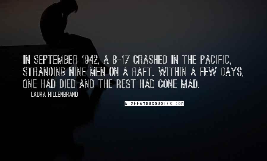 Laura Hillenbrand Quotes: In September 1942, a B-17 crashed in the Pacific, stranding nine men on a raft. Within a few days, one had died and the rest had gone mad.