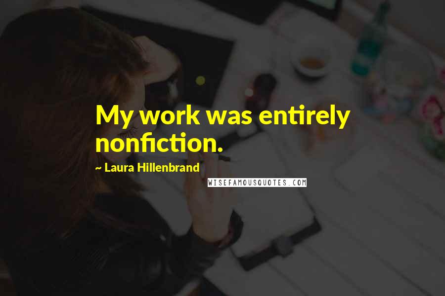 Laura Hillenbrand Quotes: My work was entirely nonfiction.