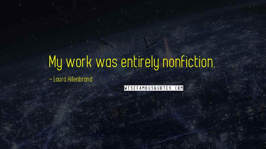 Laura Hillenbrand Quotes: My work was entirely nonfiction.