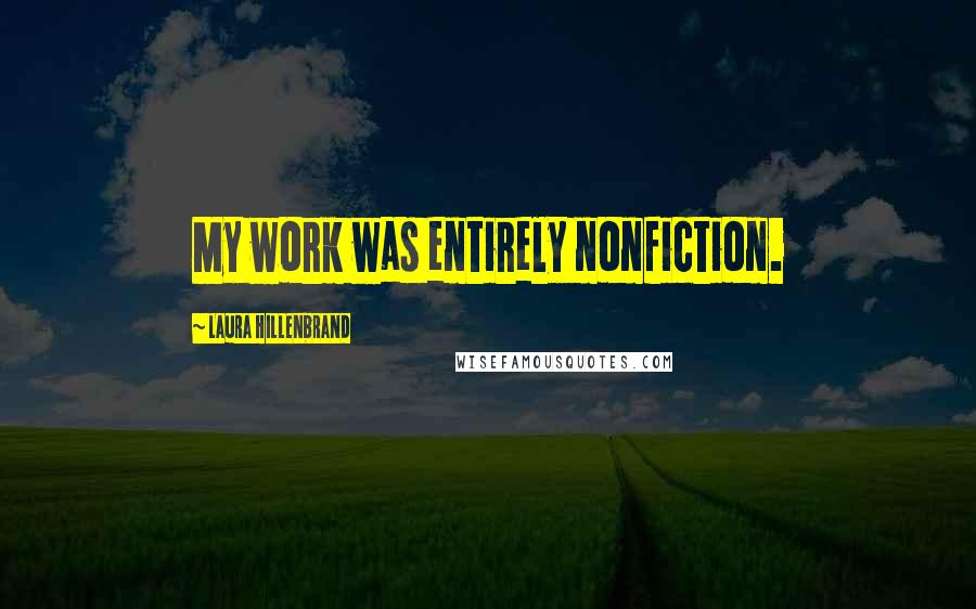 Laura Hillenbrand Quotes: My work was entirely nonfiction.