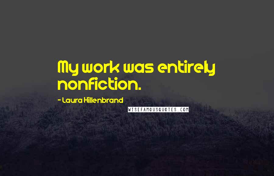 Laura Hillenbrand Quotes: My work was entirely nonfiction.