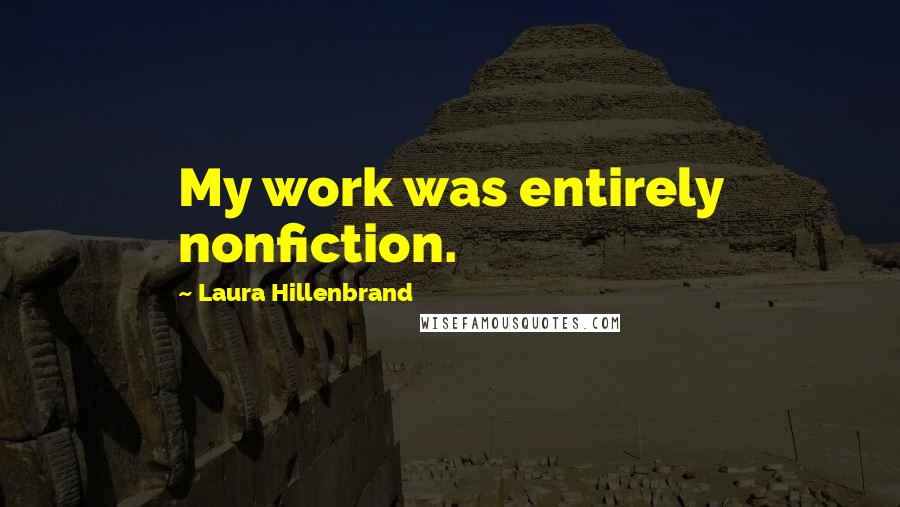 Laura Hillenbrand Quotes: My work was entirely nonfiction.