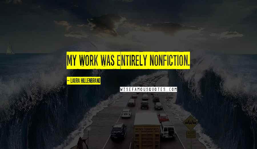 Laura Hillenbrand Quotes: My work was entirely nonfiction.
