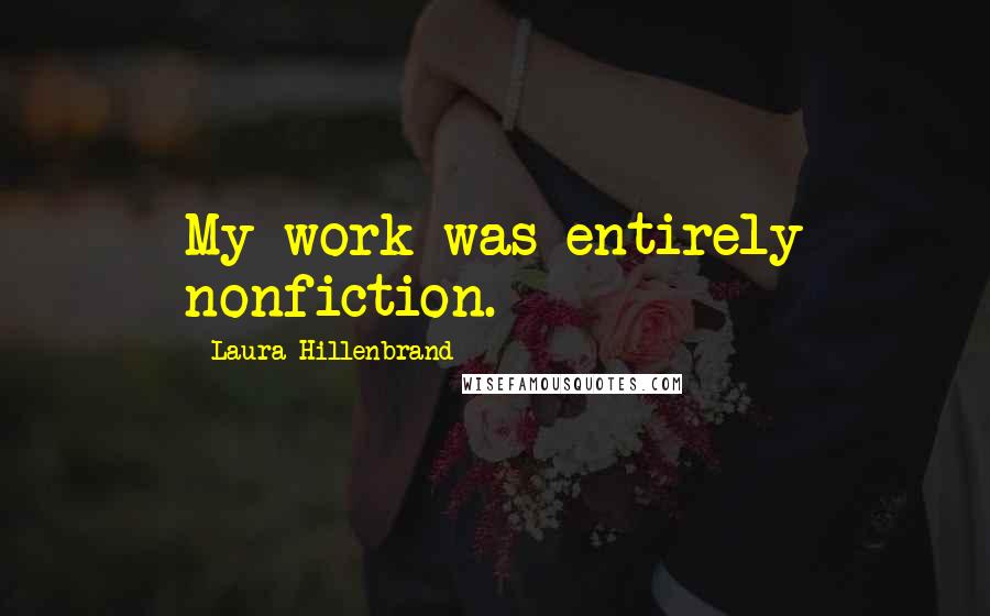 Laura Hillenbrand Quotes: My work was entirely nonfiction.