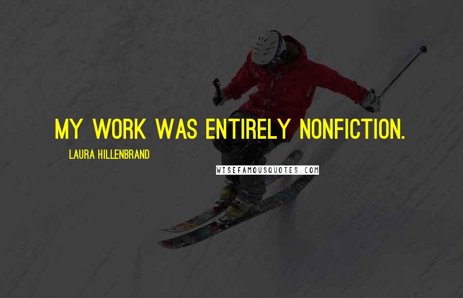 Laura Hillenbrand Quotes: My work was entirely nonfiction.