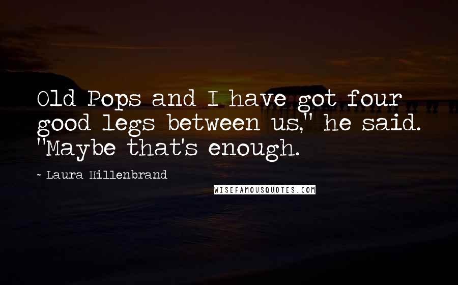Laura Hillenbrand Quotes: Old Pops and I have got four good legs between us," he said. "Maybe that's enough.