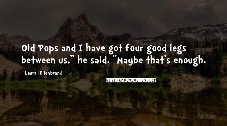 Laura Hillenbrand Quotes: Old Pops and I have got four good legs between us," he said. "Maybe that's enough.