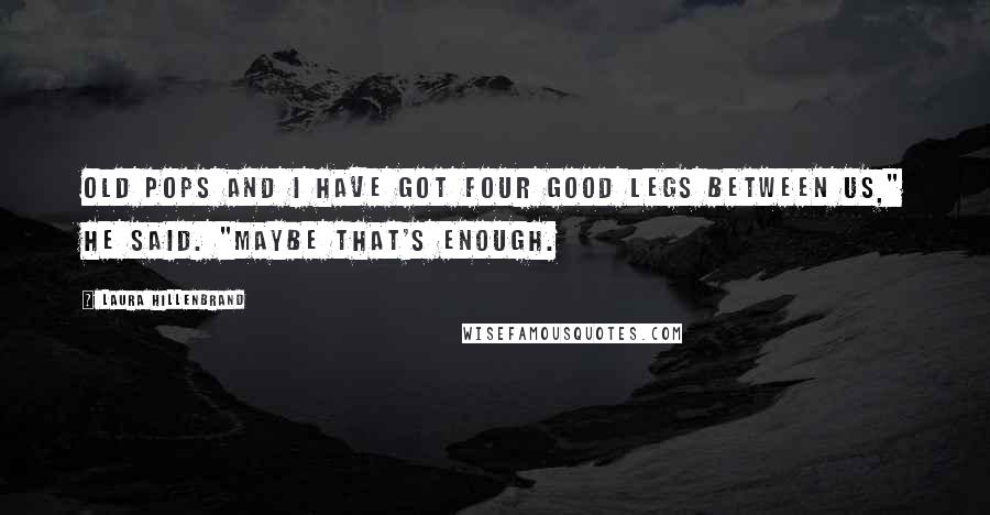 Laura Hillenbrand Quotes: Old Pops and I have got four good legs between us," he said. "Maybe that's enough.